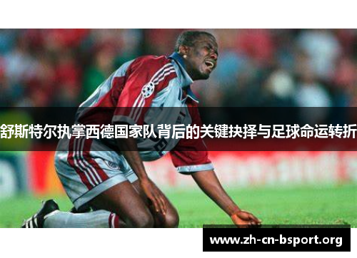 舒斯特尔执掌西德国家队背后的关键抉择与足球命运转折