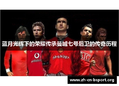 蓝月光辉下的荣耀传承曼城七号后卫的传奇历程